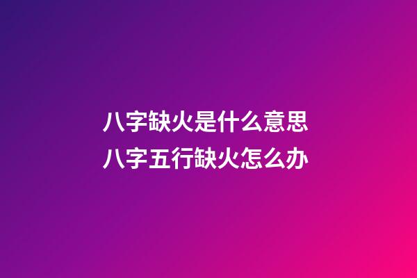 八字缺火是什么意思 八字五行缺火怎么办-第1张-观点-玄机派